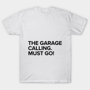 The garage calling. Must go! T-Shirt